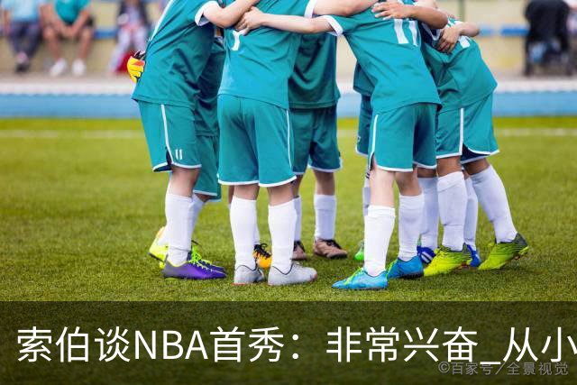 索伯谈NBA首秀：非常兴奋 从小的时候开始就一直在等待这一刻