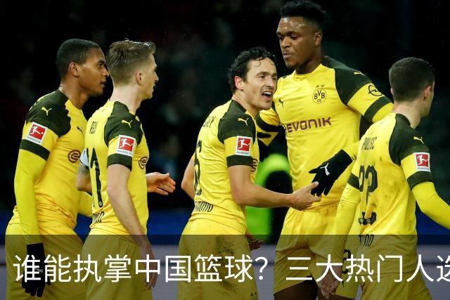 谁能执掌中国篮球？三大热门人选浮出水面，优缺点一目了然